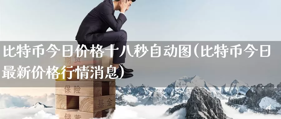 比特币今日价格十八秒自动图(比特币今日最新价格行情消息)_https://www.baokan.net_币圈行情_第1张