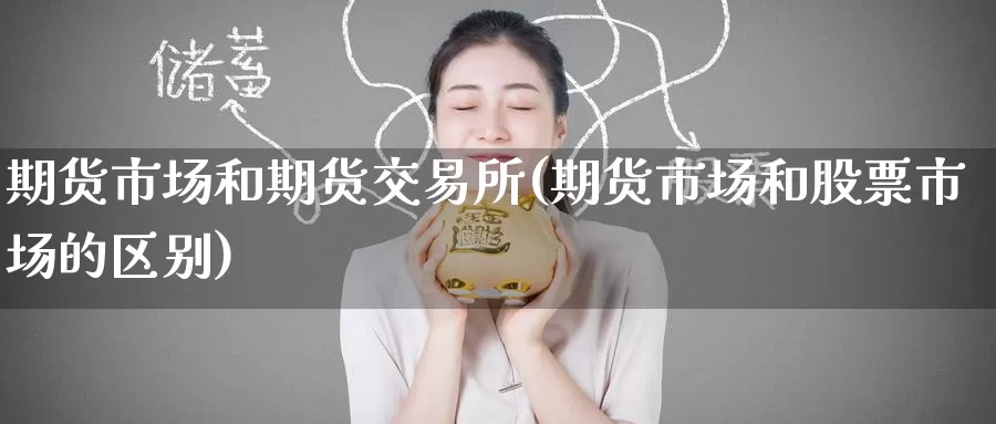 期货市场和期货交易所(期货市场和股票市场的区别)_期货开户_第1张_宝勘金融网 期货市场和期货交易所(期货市场和股票市场的区别)_https://www.baokan.net_期货开户_第1张