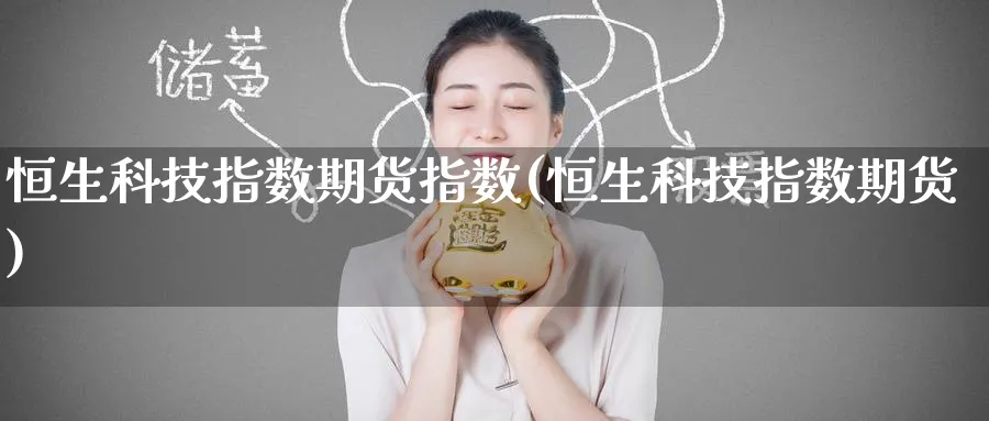 恒生科技指数期货指数(恒生科技指数期货)_https://www.baokan.net_股指期货_第1张