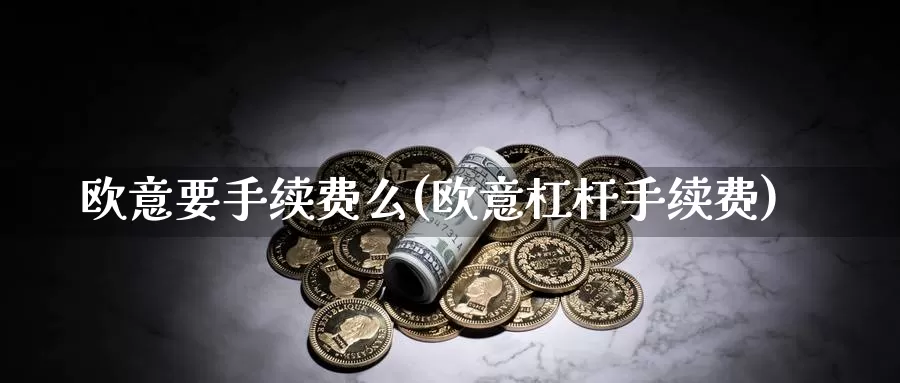 欧意要手续费么(欧意杠杆手续费)_https://www.baokan.net_币圈行情_第1张