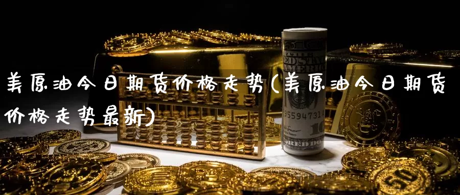 美原油今日期货价格走势(美原油今日期货价格走势最新)_期货分析_第1张_宝勘金融网 美原油今日期货价格走势(美原油今日期货价格走势最新)_https://www.baokan.net_期货分析_第1张