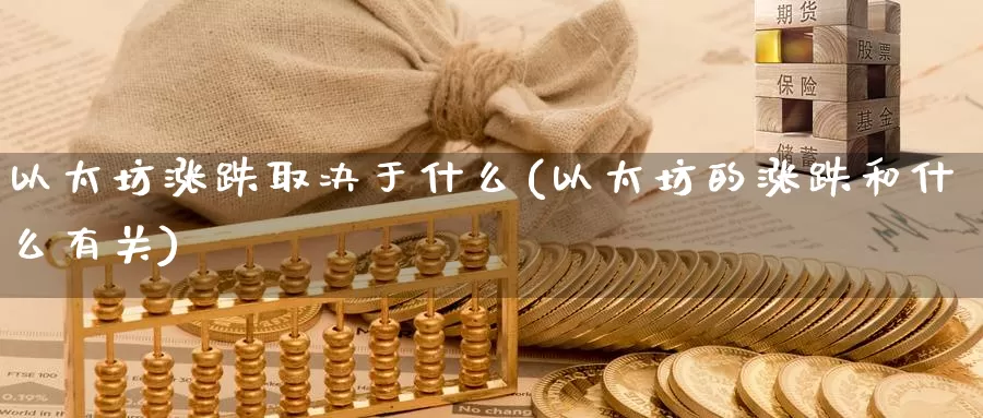 以太坊涨跌取决于什么(以太坊的涨跌和什么有关)_https://www.baokan.net_币圈行情_第1张