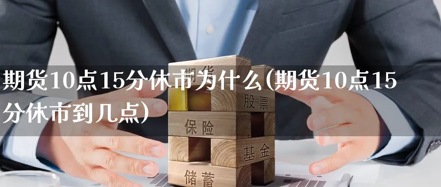 期货10点15分休市为什么(期货10点15分休市到几点)_https://www.baokan.net_纳指期货_第1张