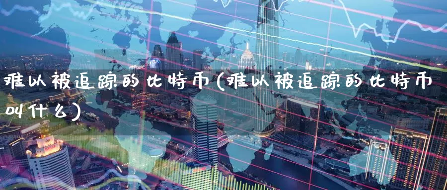 难以被追踪的比特币(难以被追踪的比特币叫什么)_https://www.baokan.net_币圈行情_第1张