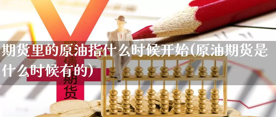 期货里的原油指什么时候开始(原油期货是什么时候有的)_https://www.baokan.net_内盘期货_第1张