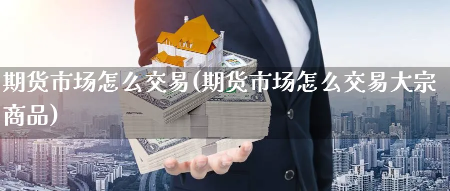 期货市场怎么交易(期货市场怎么交易大宗商品)_https://www.baokan.net_期货百科_第1张