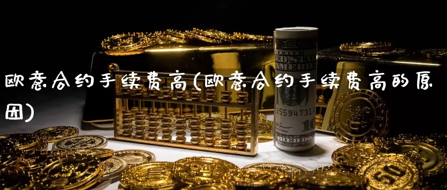 欧意合约手续费高(欧意合约手续费高的原因)_https://www.baokan.net_币圈行情_第1张
