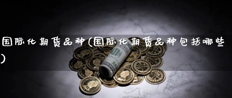 国际化期货品种(国际化期货品种包括哪些)_https://www.baokan.net_原油期货_第1张