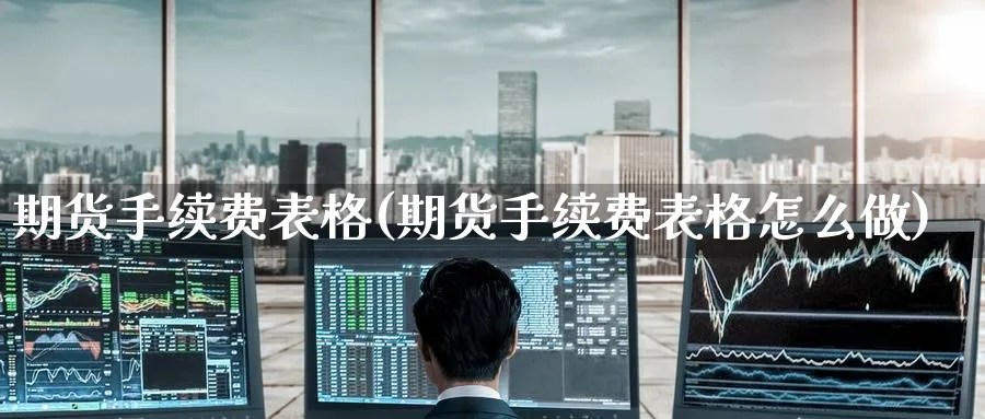 期货手续费表格(期货手续费表格怎么做)_https://www.baokan.net_期货百科_第1张