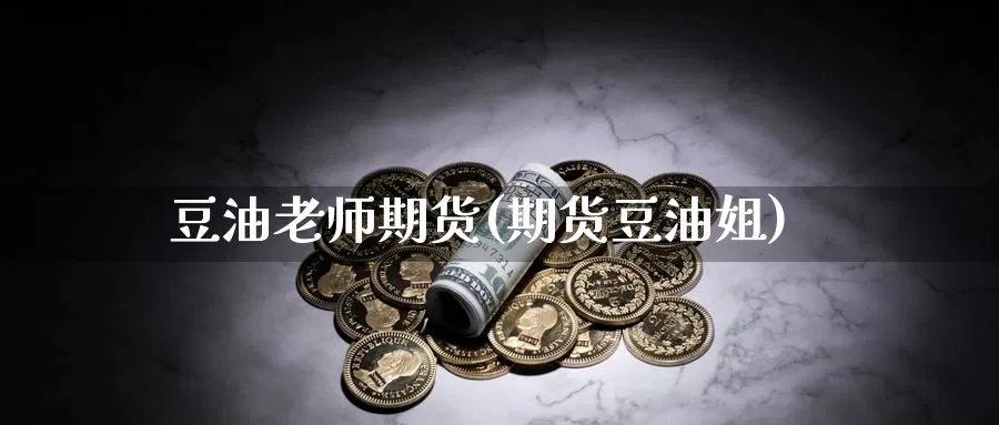 豆油老师期货(期货豆油姐)_https://www.baokan.net_期货公司_第1张