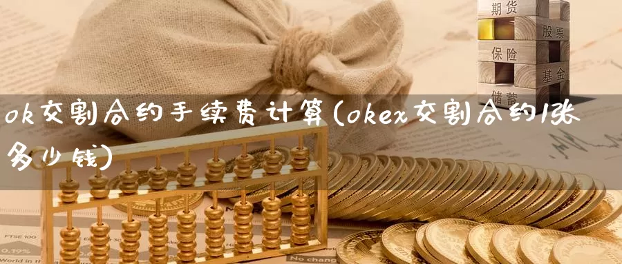 ok交割合约手续费计算(okex交割合约1张多少钱)_https://www.baokan.net_币圈行情_第1张