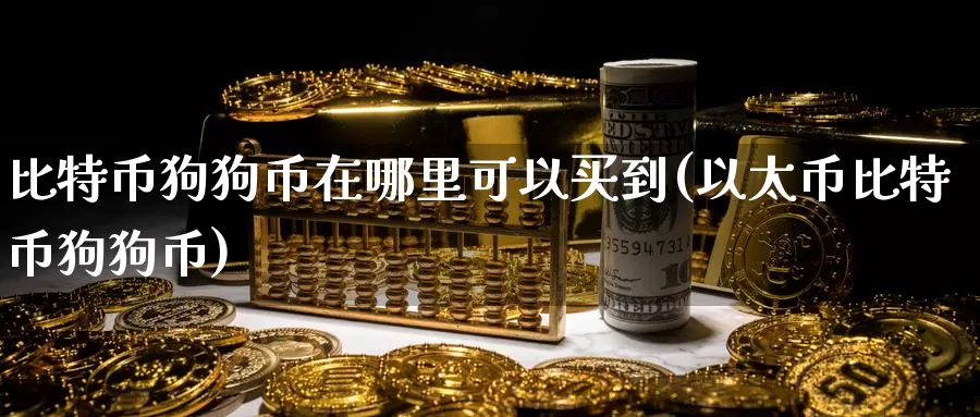 比特币狗狗币在哪里可以买到(以太币比特币狗狗币)_https://www.baokan.net_币圈行情_第1张