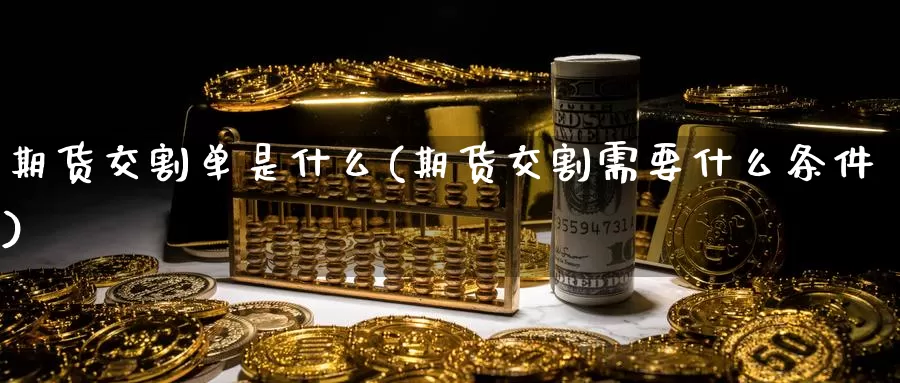 期货交割单是什么(期货交割需要什么条件)_黄金期货_第1张_宝勘金融网 期货交割单是什么(期货交割需要什么条件)_https://www.baokan.net_黄金期货_第1张