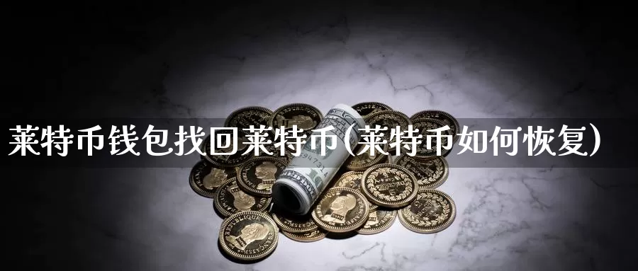 莱特币钱包找回莱特币(莱特币如何恢复)_https://www.baokan.net_币圈行情_第1张