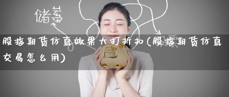 股指期货仿真效果大打折扣(股指期货仿真交易怎么用)_期货喊单_第1张_宝勘金融网 股指期货仿真效果大打折扣(股指期货仿真交易怎么用)_https://www.baokan.net_期货喊单_第1张