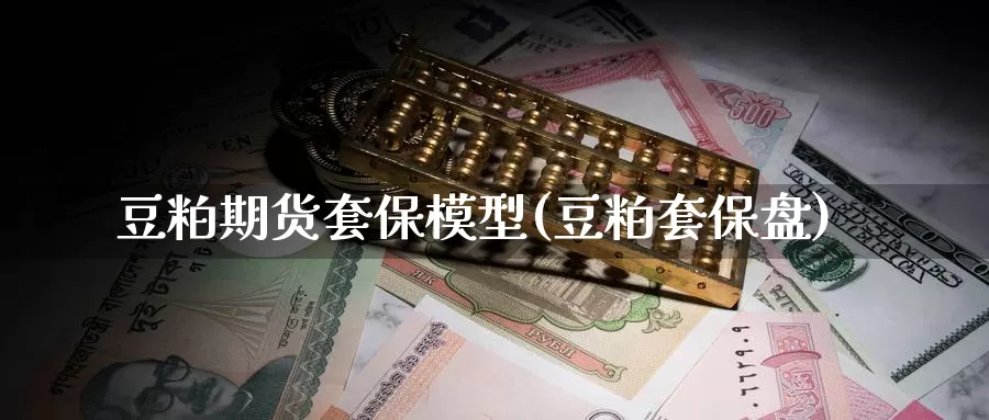 豆粕期货套保模型(豆粕套保盘)_https://www.baokan.net_纳指期货_第1张