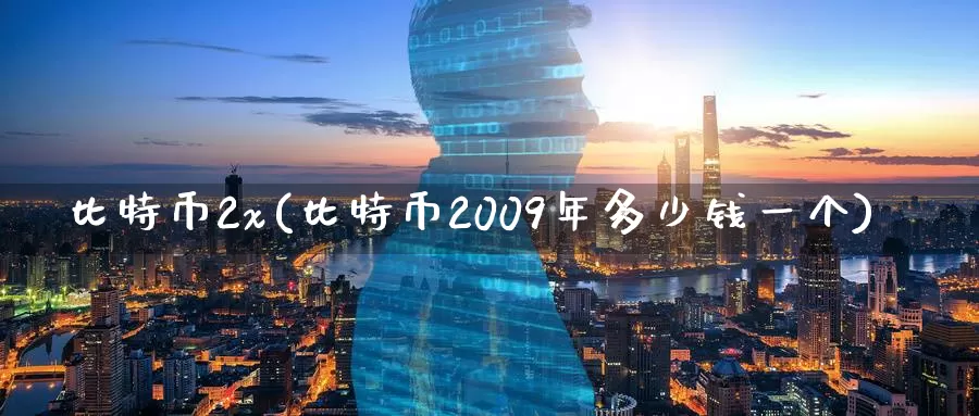 比特币2x(比特币2009年多少钱一个)_https://www.baokan.net_币圈行情_第1张