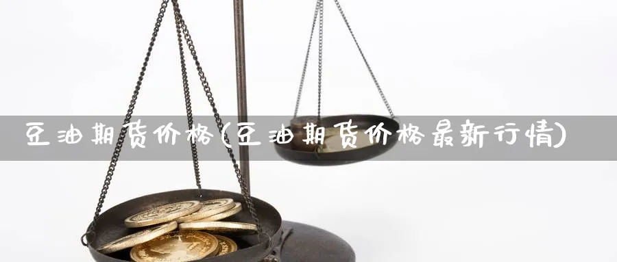 豆油期货价格(豆油期货价格最新行情)_https://www.baokan.net_期货公司_第1张