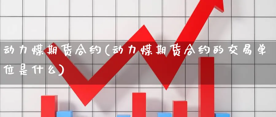 动力煤期货合约(动力煤期货合约的交易单位是什么)_期货平台_第1张_宝勘金融网 动力煤期货合约(动力煤期货合约的交易单位是什么)_https://www.baokan.net_期货平台_第1张