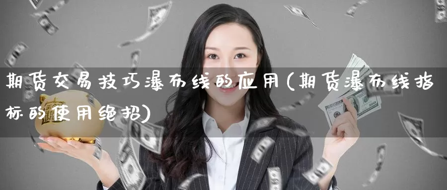 期货交易技巧瀑布线的应用(期货瀑布线指标的使用绝招)_https://www.baokan.net_期货喊单_第1张