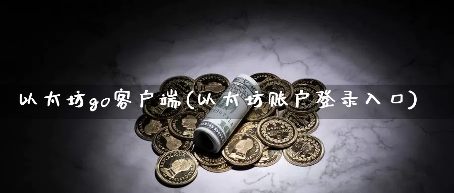 以太坊go客户端(以太坊账户登录入口)_https://www.baokan.net_币圈行情_第1张