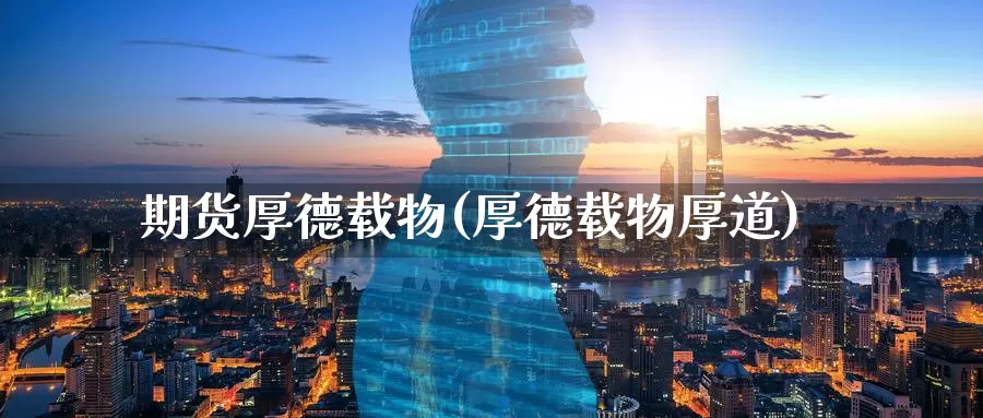 期货厚德载物(厚德载物厚道)_期货喊单_第1张_宝勘金融网 期货厚德载物(厚德载物厚道)_https://www.baokan.net_期货喊单_第1张