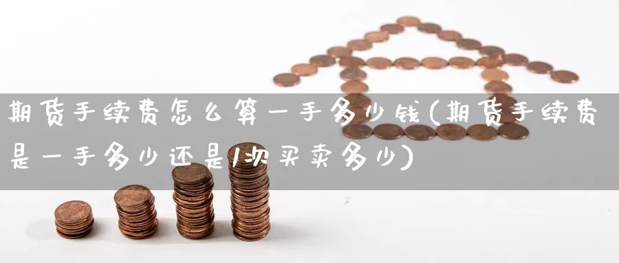期货手续费怎么算一手多少钱(期货手续费是一手多少还是1次买卖多少)_https://www.baokan.net_股指期货_第1张