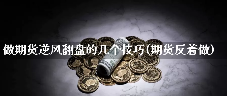 做期货逆风翻盘的几个技巧(期货反着做)_https://www.baokan.net_期货品种_第1张