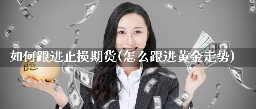 如何跟进止损期货(怎么跟进黄金走势)_https://www.baokan.net_内盘期货_第1张