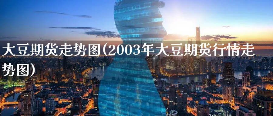 大豆期货走势图(2003年大豆期货行情走势图)_https://www.baokan.net_期货软件_第1张