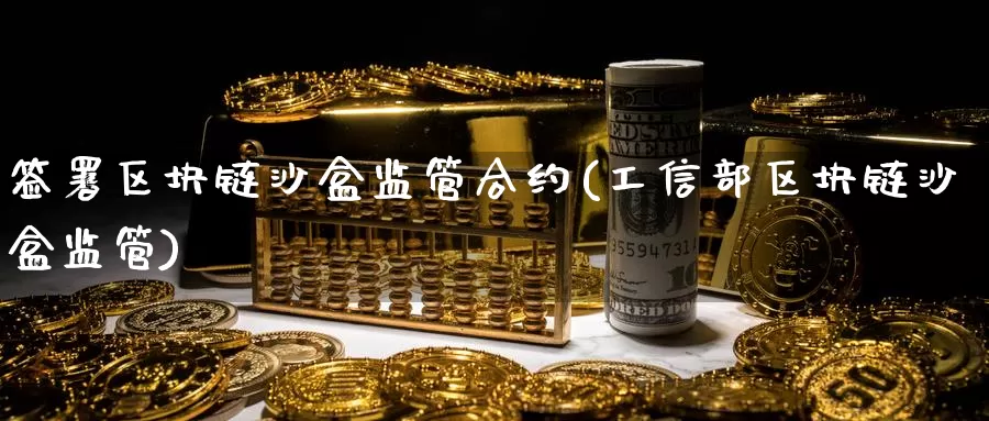 签署区块链沙盒监管合约(工信部区块链沙盒监管)_https://www.baokan.net_币圈行情_第1张