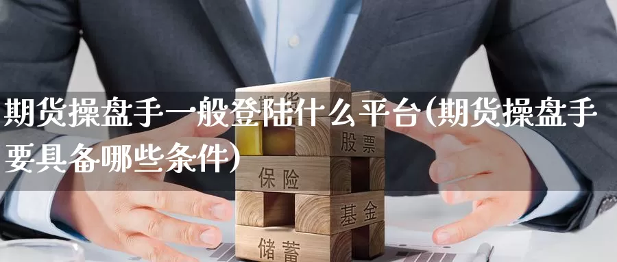 期货操盘手一般登陆什么平台(期货操盘手要具备哪些条件)_恒指期货_第1张_宝勘金融网 期货操盘手一般登陆什么平台(期货操盘手要具备哪些条件)_https://www.baokan.net_恒指期货_第1张