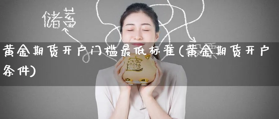 黄金期货开户门槛最低标准(黄金期货开户条件)_https://www.baokan.net_期货交易_第1张