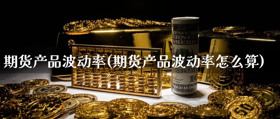 期货产品波动率(期货产品波动率怎么算)_https://www.baokan.net_黄金期货_第1张