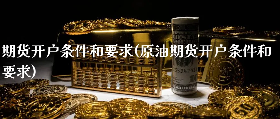 期货开户条件和要求(原油期货开户条件和要求)_https://www.baokan.net_国际期货_第1张