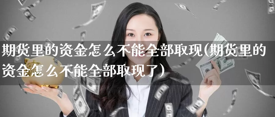 期货里的资金怎么不能全部取现(期货里的资金怎么不能全部取现了)_https://www.baokan.net_期货平台_第1张