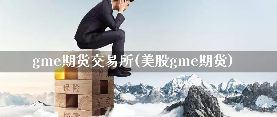 gme期货交易所(美股gme期货)_https://www.baokan.net_期货开户_第1张