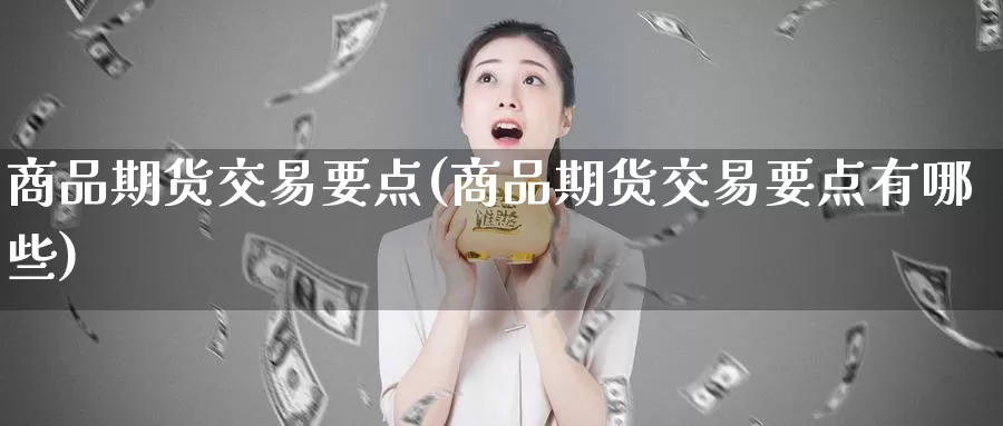 商品期货交易要点(商品期货交易要点有哪些)_https://www.baokan.net_恒指期货_第1张