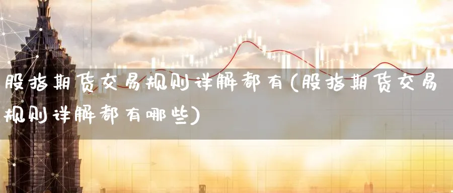 股指期货交易规则详解都有(股指期货交易规则详解都有哪些)_https://www.baokan.net_期货技术_第1张
