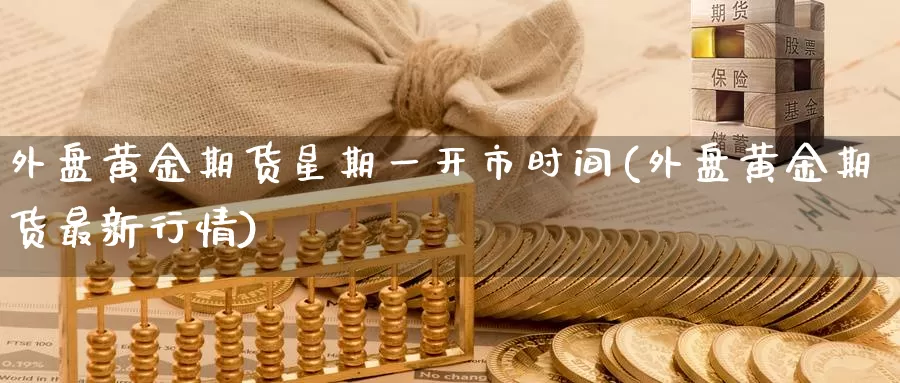 外盘黄金期货星期一开市时间(外盘黄金期货最新行情)_https://www.baokan.net_期货培训_第1张