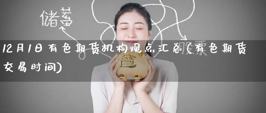 12月1日有色期货机构观点汇总(有色期货交易时间)_期货开户_第1张_宝勘金融网 12月1日有色期货机构观点汇总(有色期货交易时间)_https://www.baokan.net_期货开户_第1张