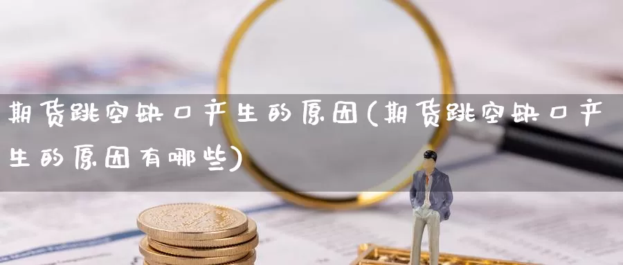 期货跳空缺口产生的原因(期货跳空缺口产生的原因有哪些)_https://www.baokan.net_期货平台_第1张