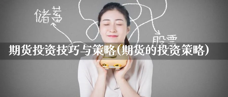 期货投资技巧与策略(期货的投资策略)_https://www.baokan.net_期货公司_第1张
