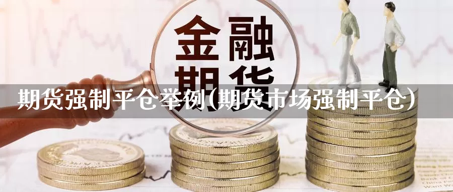 期货强制平仓举例(期货市场强制平仓)_内盘期货_第1张_宝勘金融网 期货强制平仓举例(期货市场强制平仓)_https://www.baokan.net_内盘期货_第1张