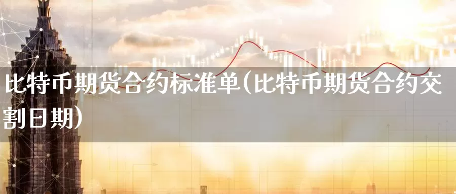 比特币期货合约标准单(比特币期货合约交割日期)_https://www.baokan.net_币圈行情_第1张