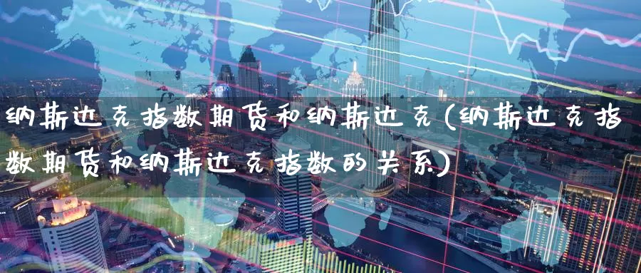纳斯达克指数期货和纳斯达克(纳斯达克指数期货和纳斯达克指数的关系)_https://www.baokan.net_股指期货_第1张
