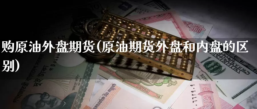 购原油外盘期货(原油期货外盘和内盘的区别)_期货技术_第1张_宝勘金融网 购原油外盘期货(原油期货外盘和内盘的区别)_https://www.baokan.net_期货技术_第1张