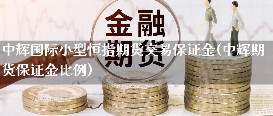 国际小型恒指期货交易保证金(期货保证金比例)_https://www.baokan.net_期货开户_第1张