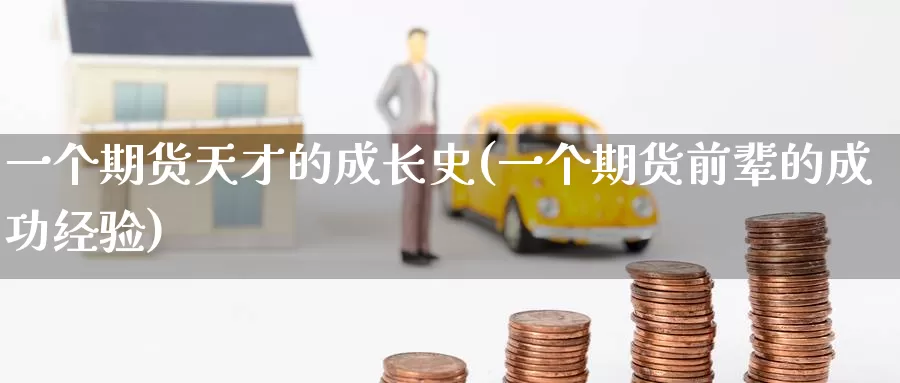 一个期货天才的成长史(一个期货前辈的成功经验)_https://www.baokan.net_期货平台_第1张