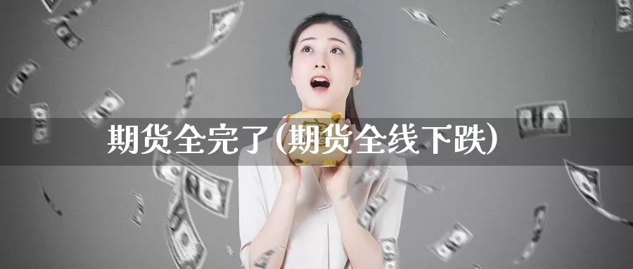 期货全完了(期货全线下跌)_恒指期货_第1张_宝勘金融网 期货全完了(期货全线下跌)_https://www.baokan.net_恒指期货_第1张